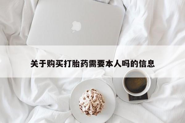 建水私人打胎药关于购买打胎药需要本人吗的信息
