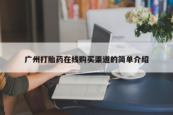 建水私人打胎药广州打胎药在线购买渠道的简单介绍