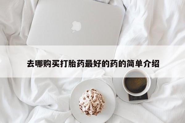 建水私人打胎药去哪购买打胎药最好的药的简单介绍