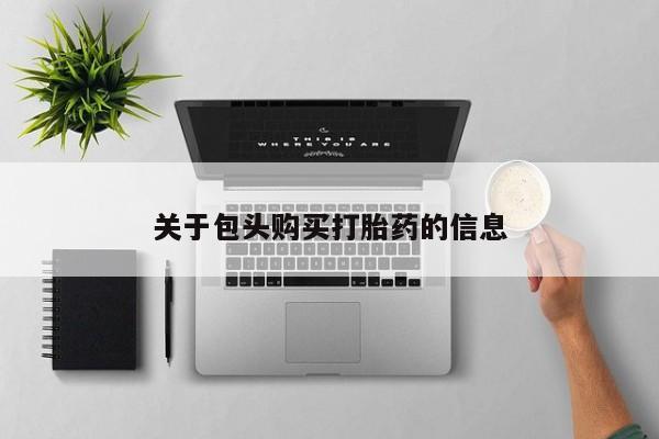 建水私人打胎药关于包头购买打胎药的信息