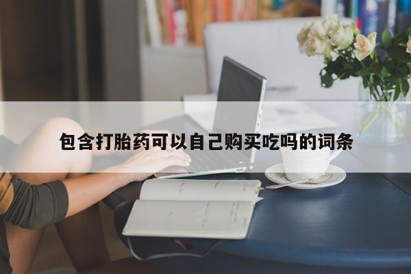 建水私人打胎药包含打胎药可以自己购买吃吗的词条