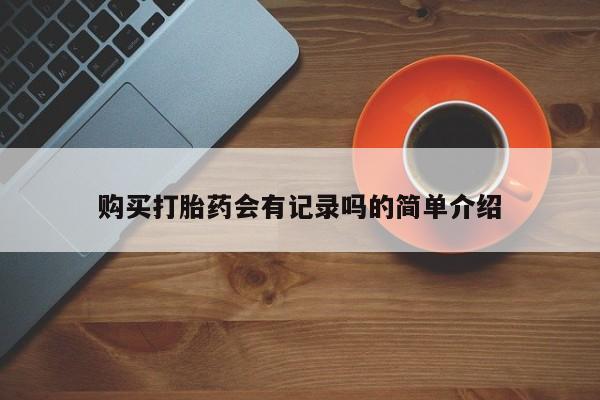 建水私人打胎药购买打胎药会有记录吗的简单介绍