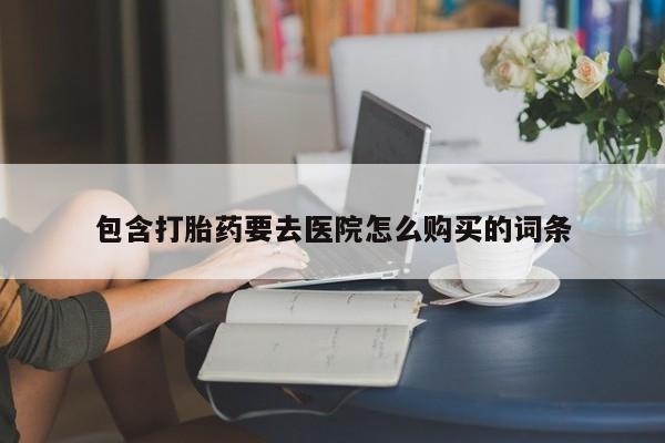 建水私人打胎药包含打胎药要去医院怎么购买的词条