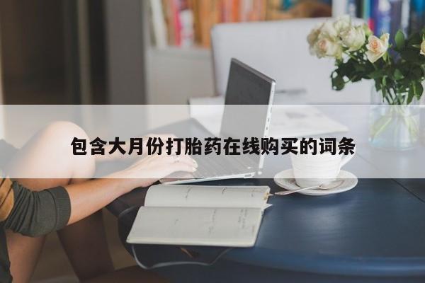 建水私人打胎药包含大月份打胎药在线购买的词条