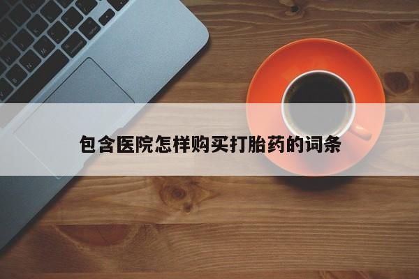建水私人打胎药包含医院怎样购买打胎药的词条