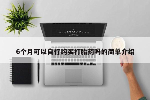 建水私人打胎药6个月可以自行购买打胎药吗的简单介绍