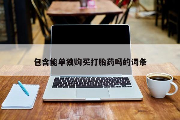建水私人打胎药包含能单独购买打胎药吗的词条