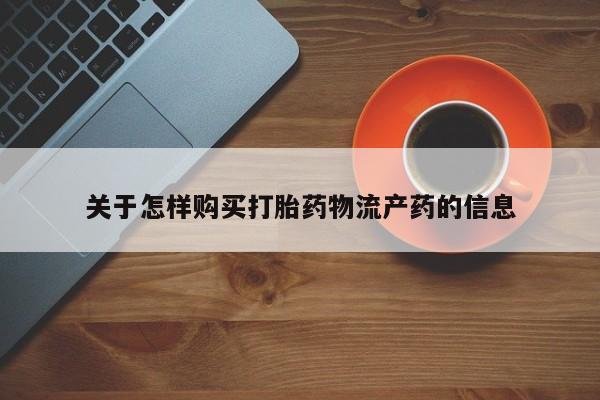 建水私人打胎药关于怎样购买打胎药物流产药的信息